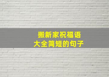 搬新家祝福语大全简短的句子