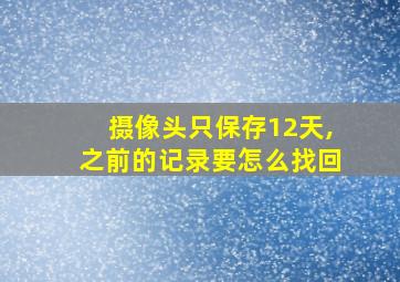 摄像头只保存12天,之前的记录要怎么找回