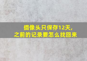 摄像头只保存12天,之前的记录要怎么找回来