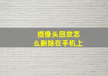 摄像头回放怎么删除在手机上