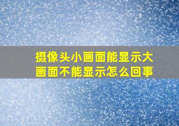 摄像头小画面能显示大画面不能显示怎么回事