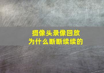 摄像头录像回放为什么断断续续的