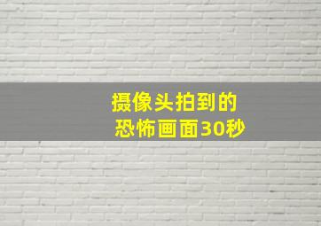 摄像头拍到的恐怖画面30秒