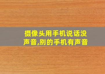 摄像头用手机说话没声音,别的手机有声音