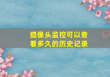 摄像头监控可以查看多久的历史记录