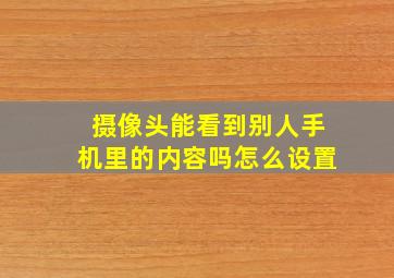 摄像头能看到别人手机里的内容吗怎么设置