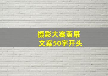 摄影大赛落幕文案50字开头