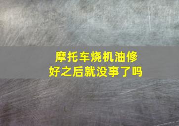 摩托车烧机油修好之后就没事了吗