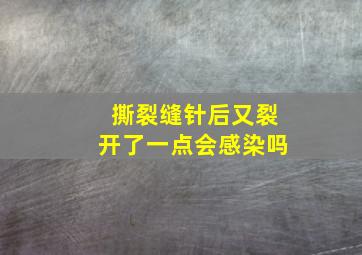 撕裂缝针后又裂开了一点会感染吗