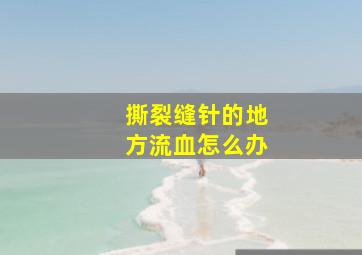 撕裂缝针的地方流血怎么办