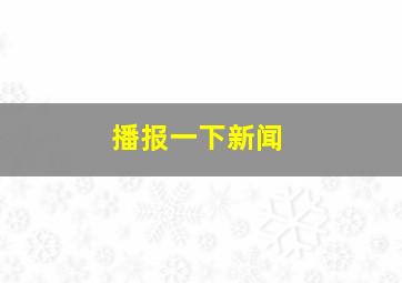 播报一下新闻