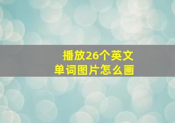 播放26个英文单词图片怎么画