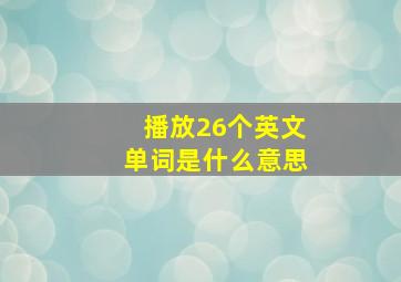 播放26个英文单词是什么意思