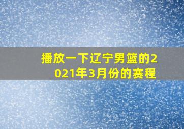 播放一下辽宁男篮的2021年3月份的赛程