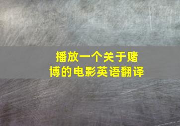 播放一个关于赌博的电影英语翻译