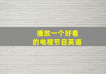 播放一个好看的电视节目英语