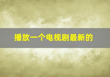 播放一个电视剧最新的