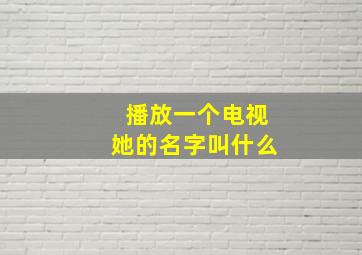 播放一个电视她的名字叫什么