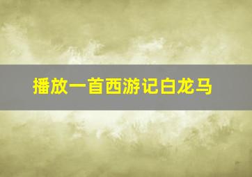 播放一首西游记白龙马