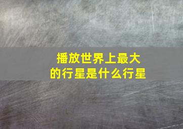 播放世界上最大的行星是什么行星