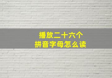 播放二十六个拼音字母怎么读