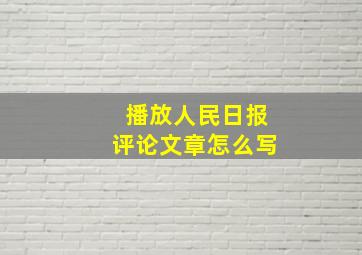 播放人民日报评论文章怎么写