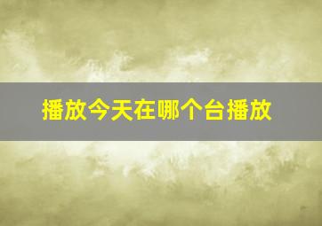 播放今天在哪个台播放