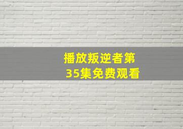 播放叛逆者第35集免费观看