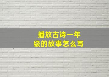 播放古诗一年级的故事怎么写