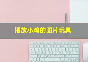 播放小鸡的图片玩具