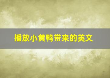 播放小黄鸭带来的英文