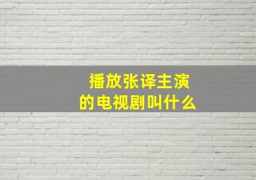 播放张译主演的电视剧叫什么