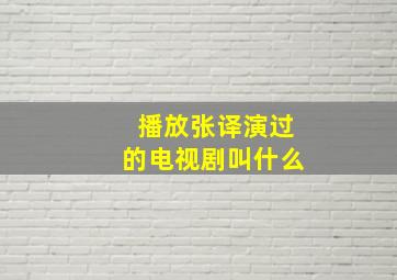 播放张译演过的电视剧叫什么