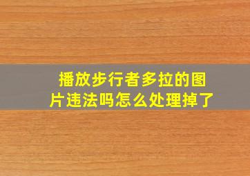 播放步行者多拉的图片违法吗怎么处理掉了