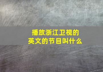 播放浙江卫视的英文的节目叫什么