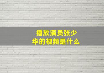 播放演员张少华的视频是什么