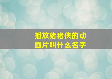 播放猪猪侠的动画片叫什么名字