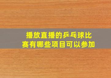 播放直播的乒乓球比赛有哪些项目可以参加