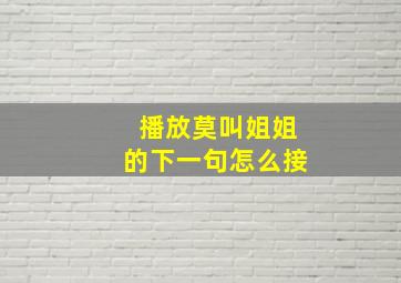 播放莫叫姐姐的下一句怎么接