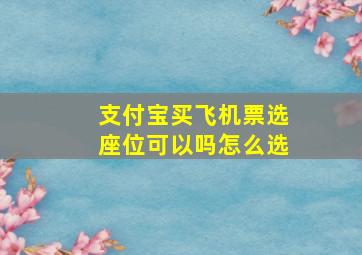 支付宝买飞机票选座位可以吗怎么选