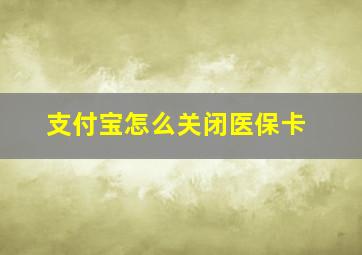 支付宝怎么关闭医保卡