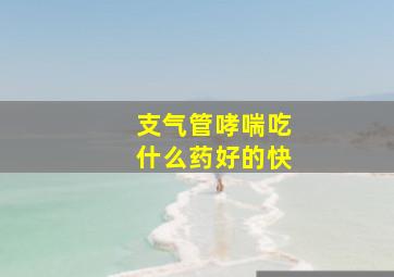 支气管哮喘吃什么药好的快