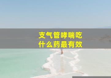 支气管哮喘吃什么药最有效