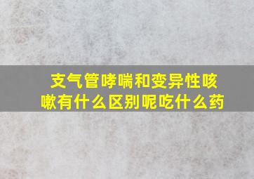 支气管哮喘和变异性咳嗽有什么区别呢吃什么药