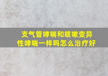 支气管哮喘和咳嗽变异性哮喘一样吗怎么治疗好