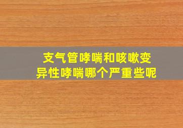 支气管哮喘和咳嗽变异性哮喘哪个严重些呢