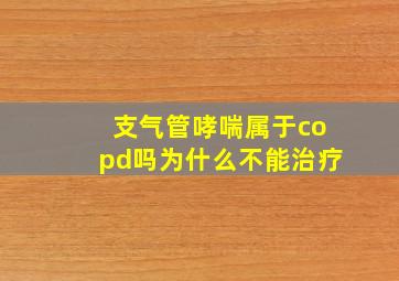 支气管哮喘属于copd吗为什么不能治疗