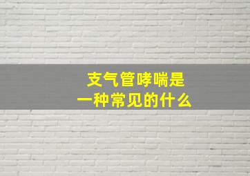 支气管哮喘是一种常见的什么