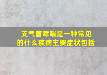 支气管哮喘是一种常见的什么疾病主要症状包括