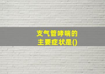 支气管哮喘的主要症状是()